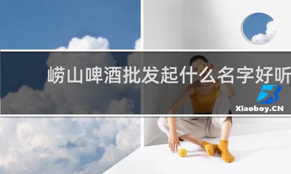 崂山啤酒批发起什么名字好听