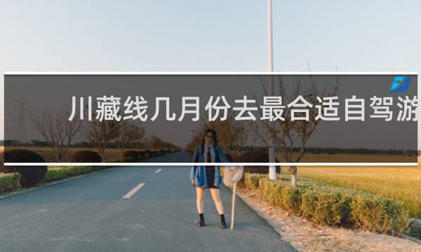 川藏线几月份去最合适自驾游