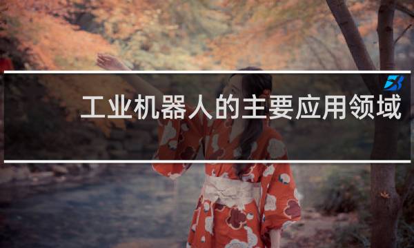 工业机器人的主要应用领域