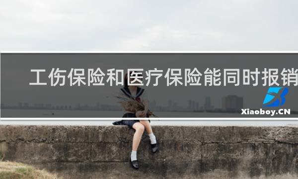 工伤保险和医疗保险能同时报销吗