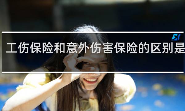 工伤保险和意外伤害保险的区别是什么