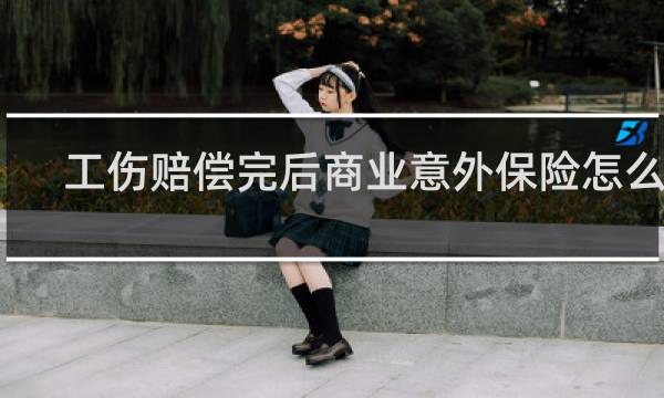 工伤赔偿完后商业意外保险怎么报