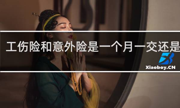 工伤险和意外险是一个月一交还是一年