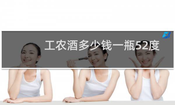 工农酒多少钱一瓶52度