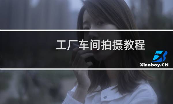 工厂车间拍摄教程