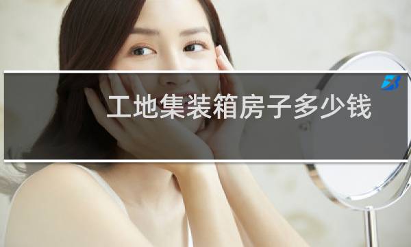 工地集装箱房子多少钱