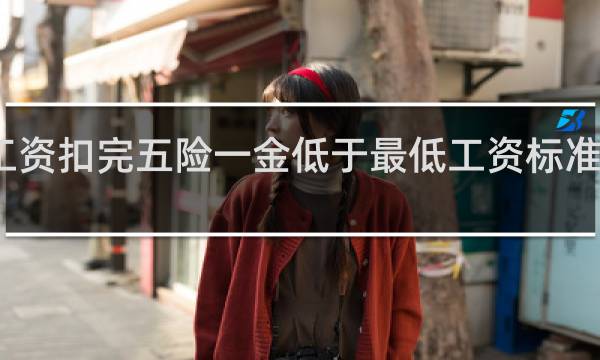 工资扣完五险一金低于最低工资标准怎么办