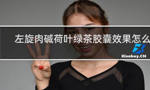 左旋肉碱荷叶绿茶胶囊效果怎么样