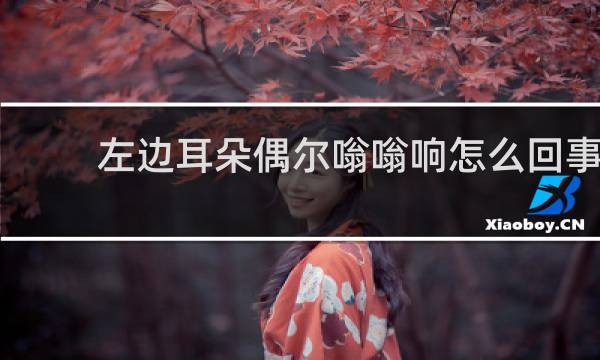 左边耳朵偶尔嗡嗡响怎么回事