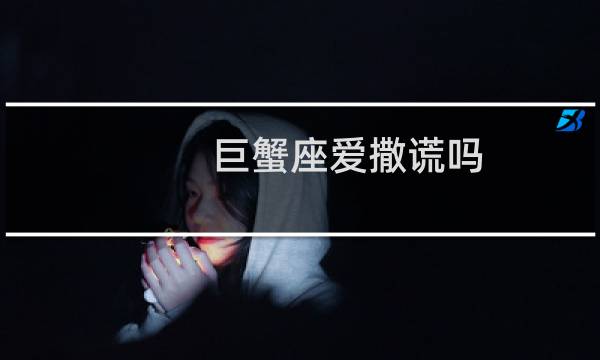巨蟹座爱撒谎吗