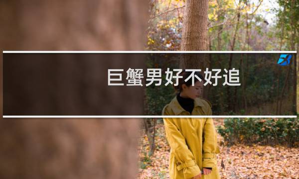 巨蟹男好不好追