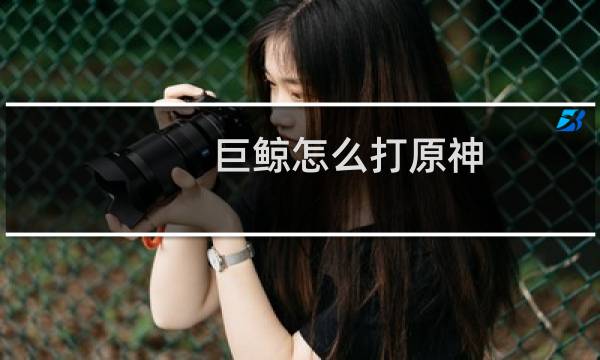 巨鲸怎么打原神