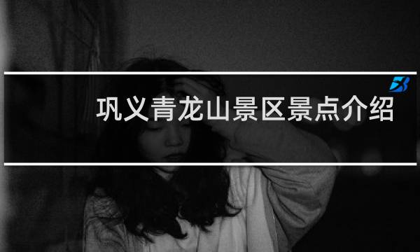 巩义青龙山景区景点介绍