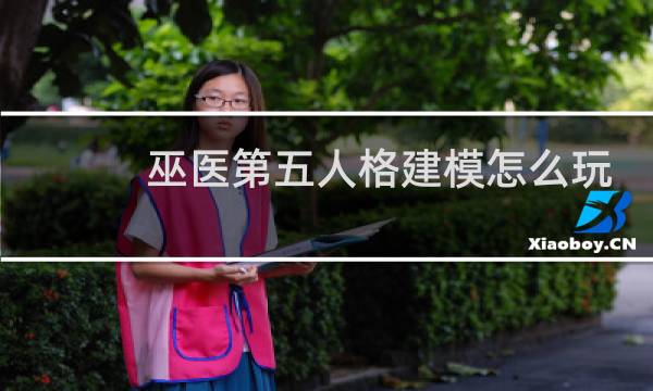 巫医第五人格建模怎么玩