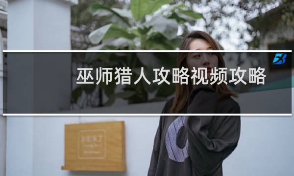 巫师猎人攻略视频攻略