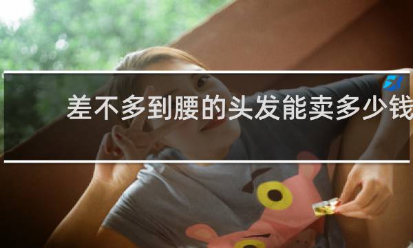 差不多到腰的头发能卖多少钱