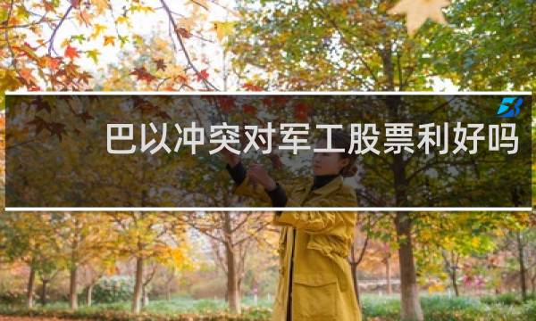 巴以冲突对军工股票利好吗