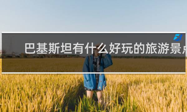 巴基斯坦有什么好玩的旅游景点
