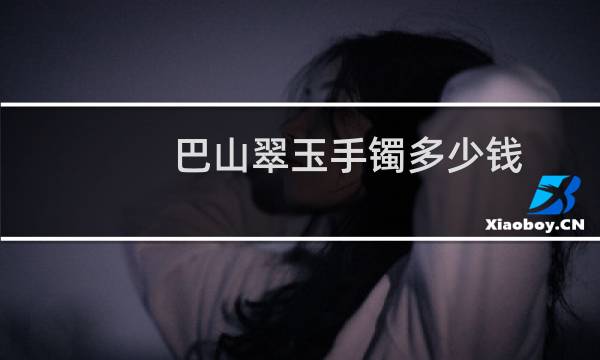 巴山翠玉手镯多少钱