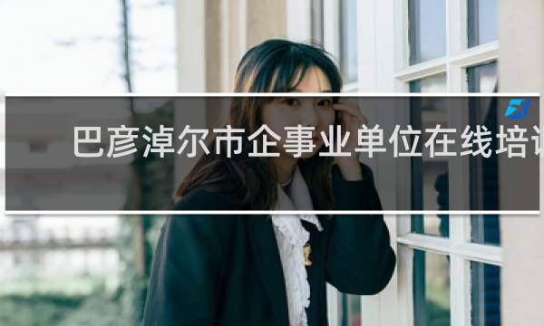 巴彦淖尔市企事业单位在线培训