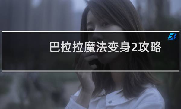 巴拉拉魔法变身2攻略
