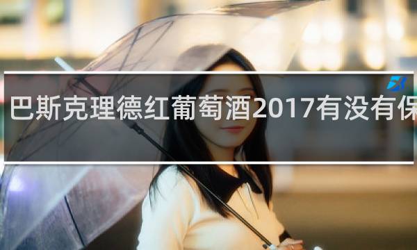 巴斯克理德红葡萄酒2017有没有保质期