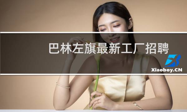 巴林左旗最新工厂招聘