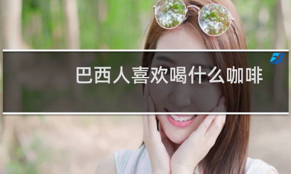 巴西人喜欢喝什么咖啡