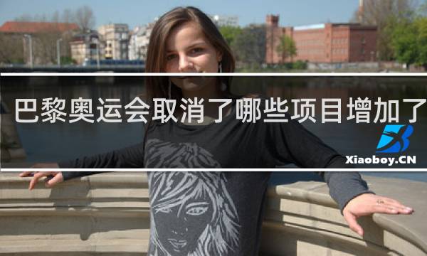 巴黎奥运会取消了哪些项目增加了那些