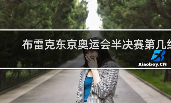 布雷克东京奥运会半决赛第几组