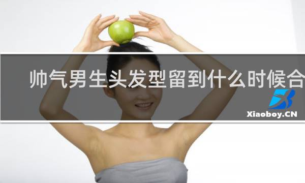 帅气男生头发型留到什么时候合适