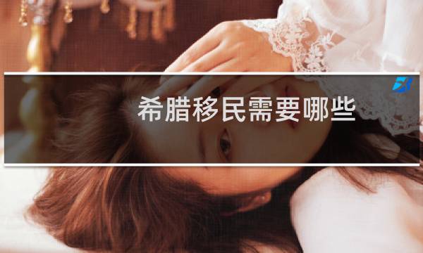 希腊移民需要哪些