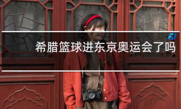 希腊篮球进东京奥运会了吗