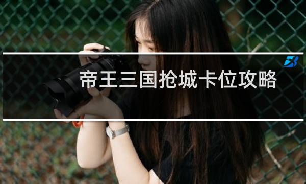 帝王三国抢城卡位攻略