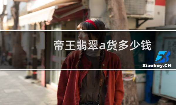 帝王翡翠a货多少钱