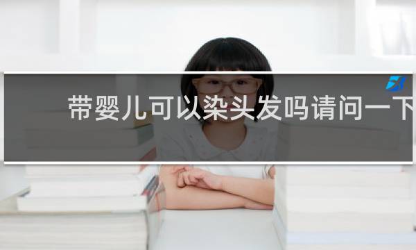 带婴儿可以染头发吗请问一下