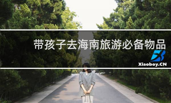 带孩子去海南旅游必备物品