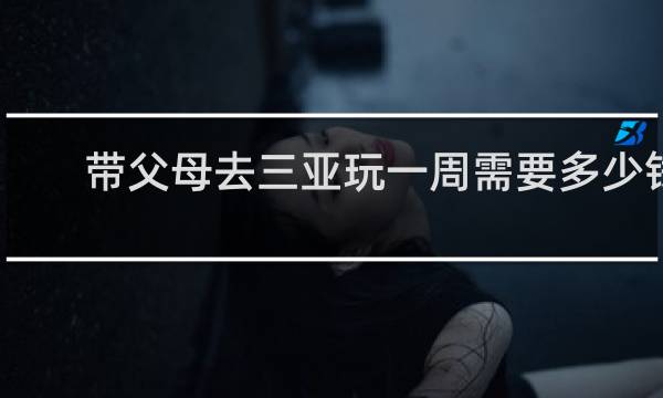 带父母去三亚玩一周需要多少钱