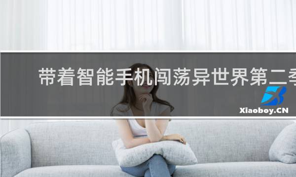 带着智能手机闯荡异世界第二季