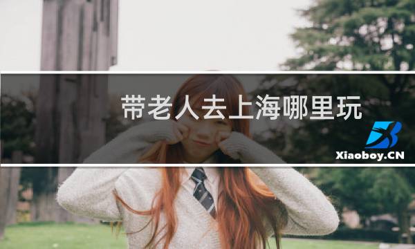 带老人去上海哪里玩