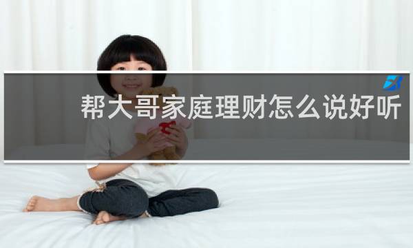 帮大哥家庭理财怎么说好听