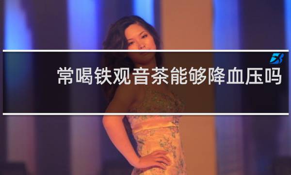 常喝铁观音茶能够降血压吗