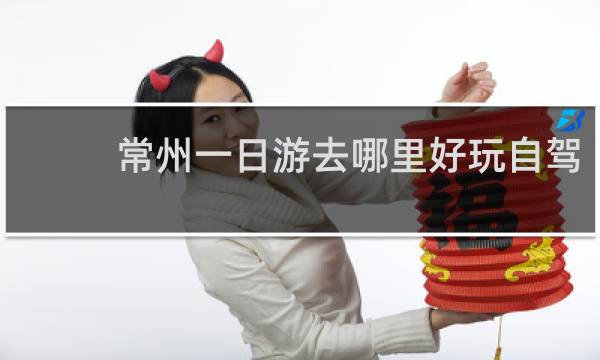 常州一日游去哪里好玩自駕