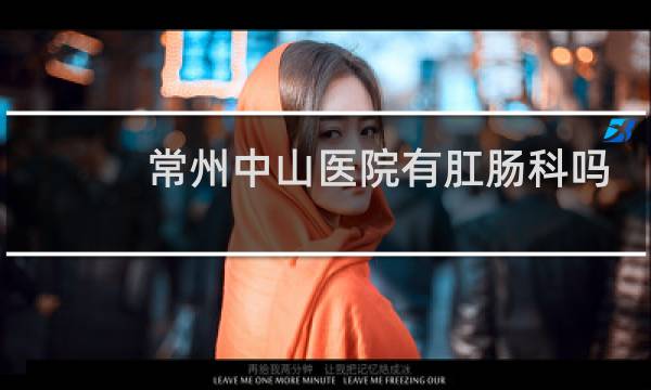常州中山医院有肛肠科吗