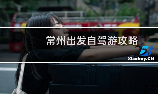 常州出发自驾游攻略