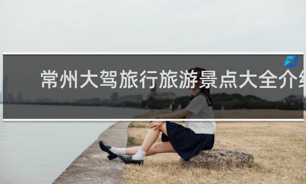 常州大駕旅行旅游景點大全介紹