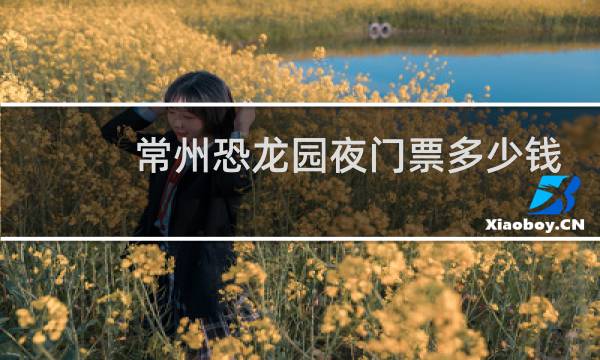 常州恐龙园夜门票多少钱