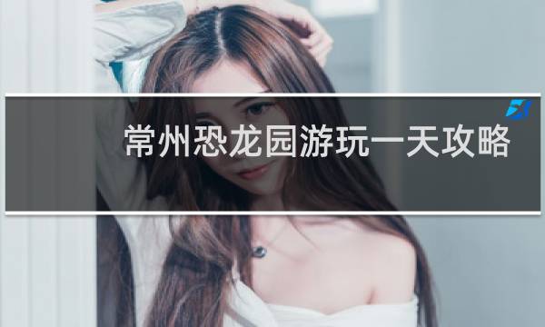 常州恐龙园游玩一天攻略