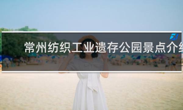 常州纺织工业遗存公园景点介绍