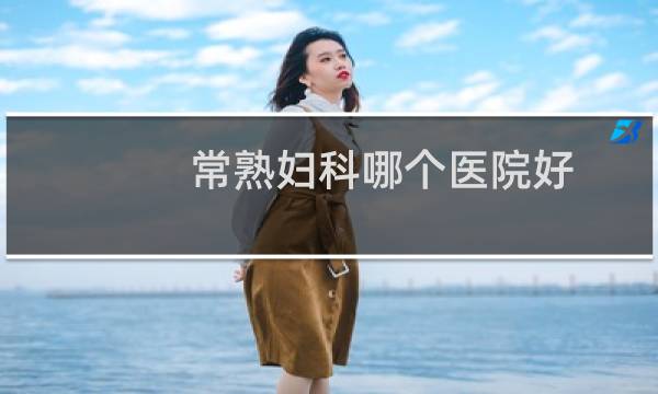 常熟妇科哪个医院好